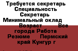 Требуется секретарь › Специальность ­ Секретарь  › Минимальный оклад ­ 38 500 › Возраст ­ 20 - Все города Работа » Резюме   . Пермский край,Кунгур г.